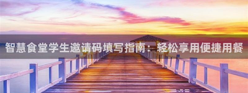 尊龙体育电竞官网：智慧食堂学生邀请码填写指南：轻松享用便捷用