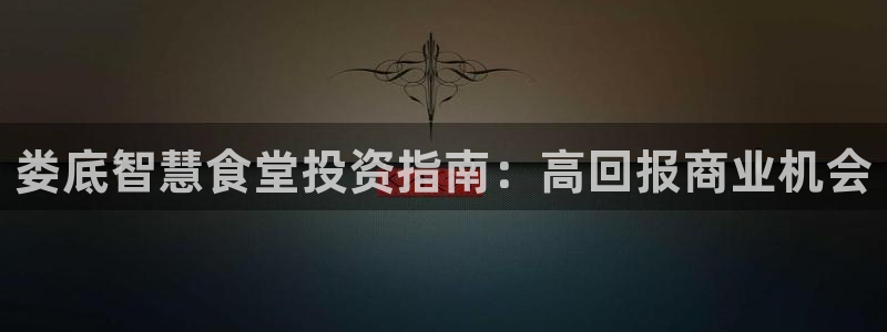尊龙凯时账号异常审核提不了款怎么办：娄底智慧食堂投资指南：高
