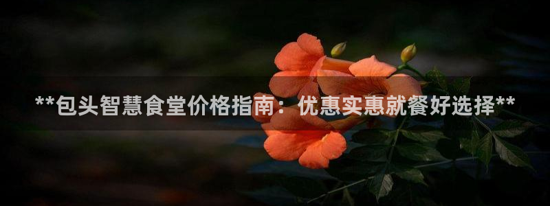 尊龙凯时人生就是搏·(中国)官网：**包头智慧食堂价格指南：