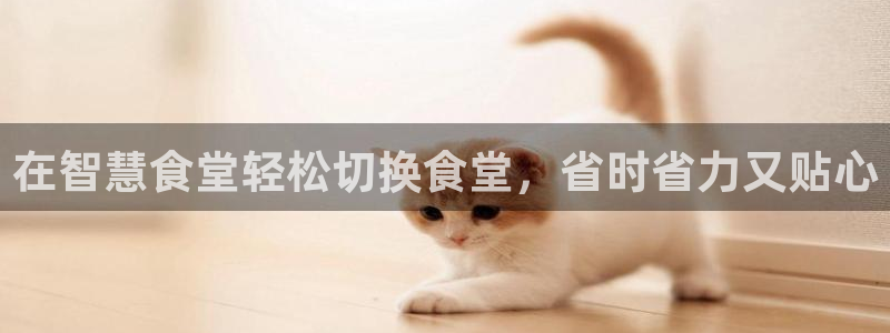 尊龙网站登录：在智慧食堂轻松切换食堂，省时省力又贴心